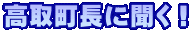 高取町長に聞く!
